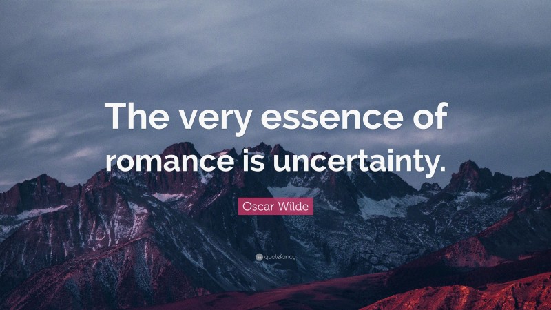 Oscar Wilde Quote: “The very essence of romance is uncertainty.”