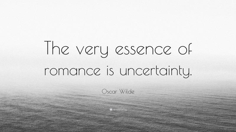 Oscar Wilde Quote: “The very essence of romance is uncertainty.”