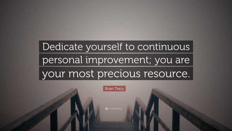 Brian Tracy Quote: “Dedicate yourself to continuous personal improvement; you are your most precious resource.”