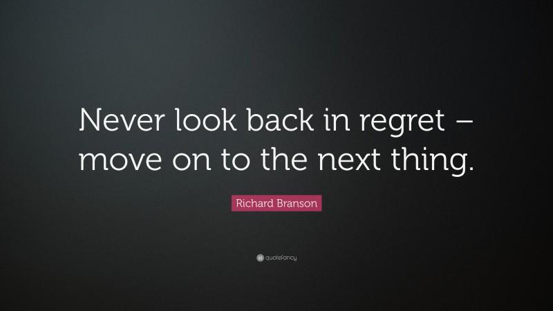 Richard Branson Quote: “Never look back in regret – move on to the next thing.”