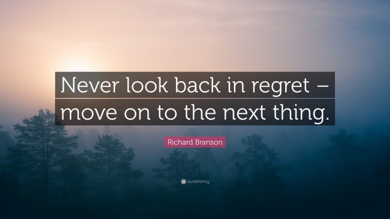 Richard Branson Quote: “Never look back in regret – move on to the next thing.”