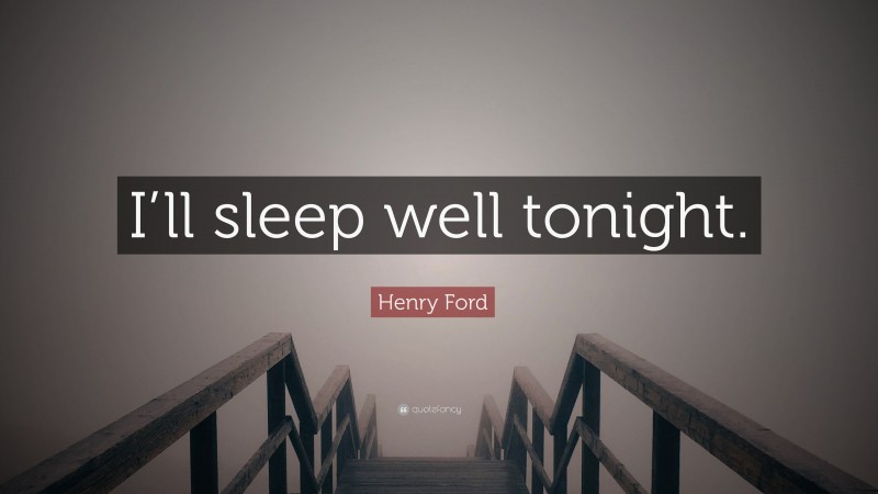 Henry Ford Quote: “I’ll sleep well tonight.”
