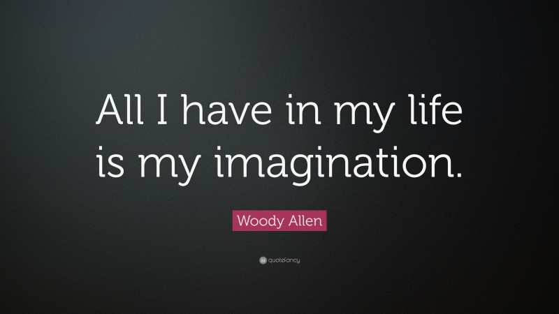 Woody Allen Quote: “All I have in my life is my imagination.”