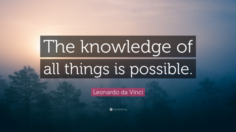 Leonardo da Vinci Quote: “The knowledge of all things is possible.”