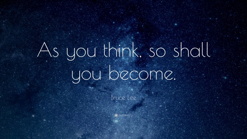 Bruce Lee Quote: “As you think, so shall you become.”