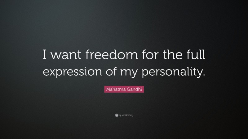 Mahatma Gandhi Quote: “I want freedom for the full expression of my personality.”