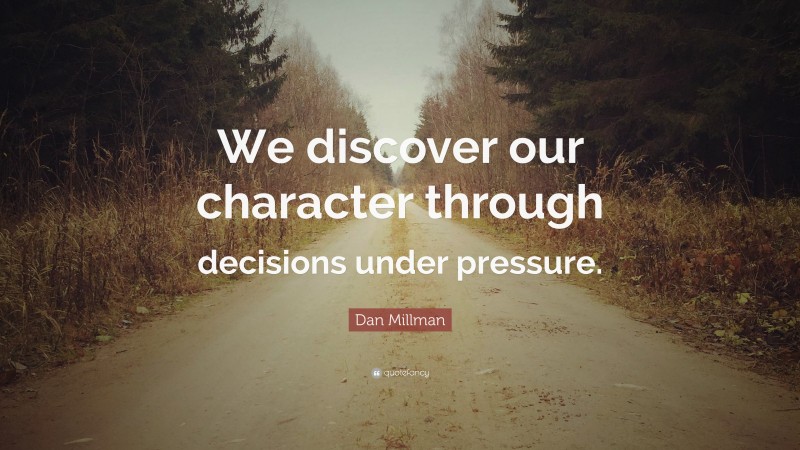 Dan Millman Quote: “We discover our character through decisions under pressure.”