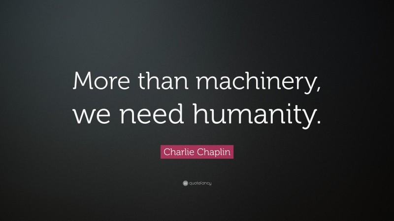 Charlie Chaplin Quote: “More than machinery, we need humanity.”