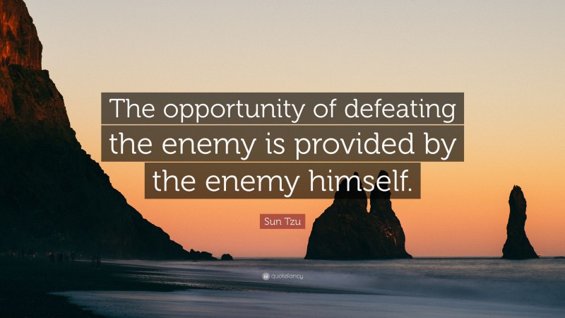 Sun Tzu Quote: “The opportunity of defeating the enemy is provided by the enemy himself.”