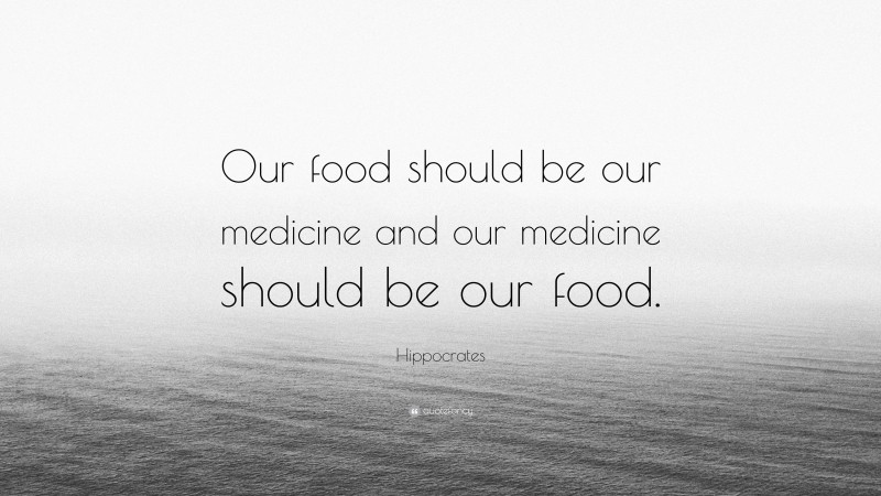 Hippocrates Quote: “Our food should be our medicine and our medicine should be our food.”