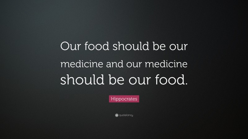 Hippocrates Quote: “Our food should be our medicine and our medicine should be our food.”