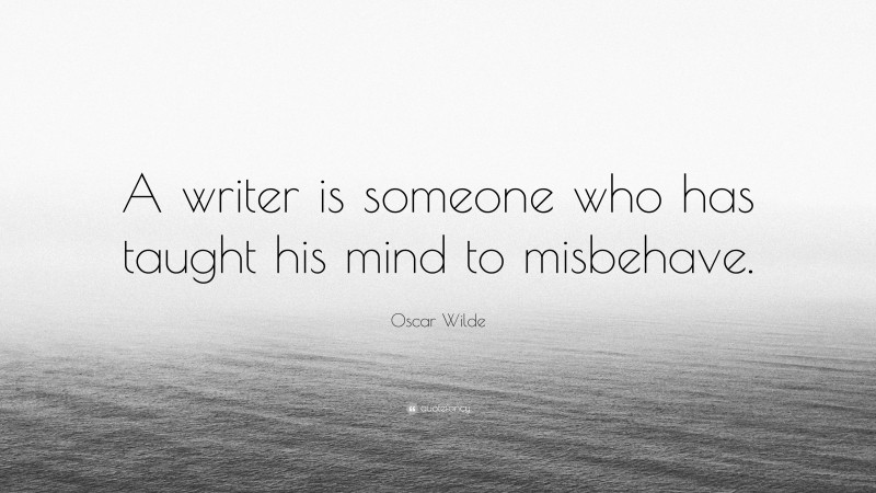 Oscar Wilde Quote: “A writer is someone who has taught his mind to misbehave.”