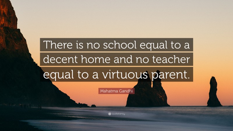 Mahatma Gandhi Quote: “There is no school equal to a decent home and no teacher equal to a virtuous parent.”