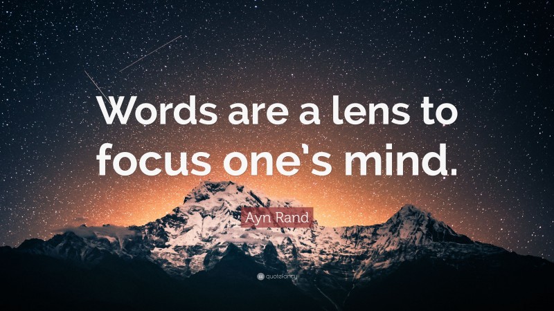 Ayn Rand Quote: “Words are a lens to focus one’s mind.”