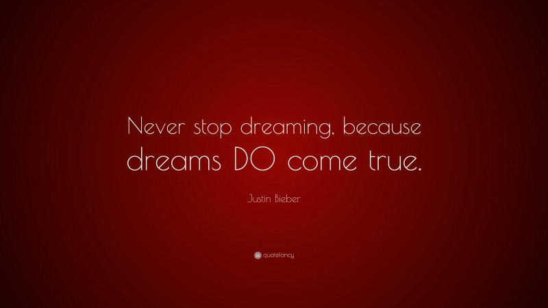 Justin Bieber Quote: “Never stop dreaming, because dreams DO come true.”