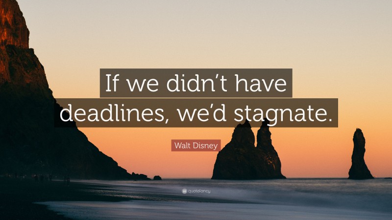 Walt Disney Quote: “If we didn’t have deadlines, we’d stagnate.”
