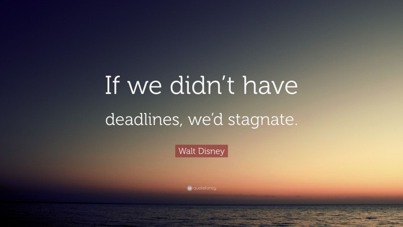 Walt Disney Quote: “If we didn’t have deadlines, we’d stagnate.”