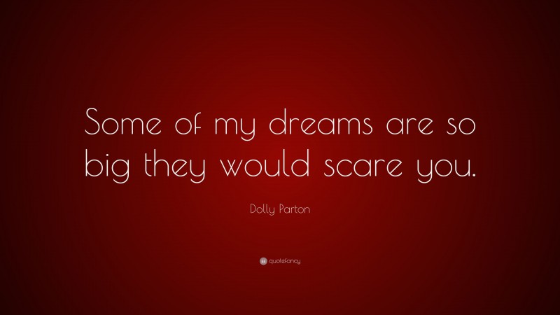 Dolly Parton Quote: “Some of my dreams are so big they would scare you.”