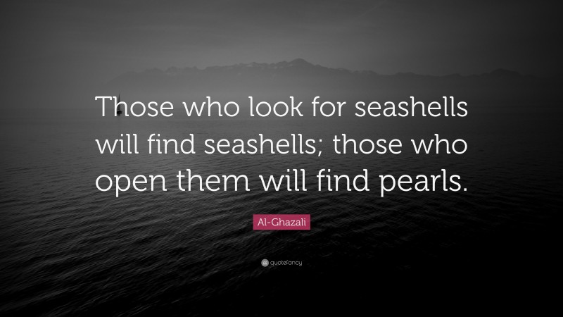 Al-Ghazali Quote: “Those who look for seashells will find seashells; those who open them will find pearls.”