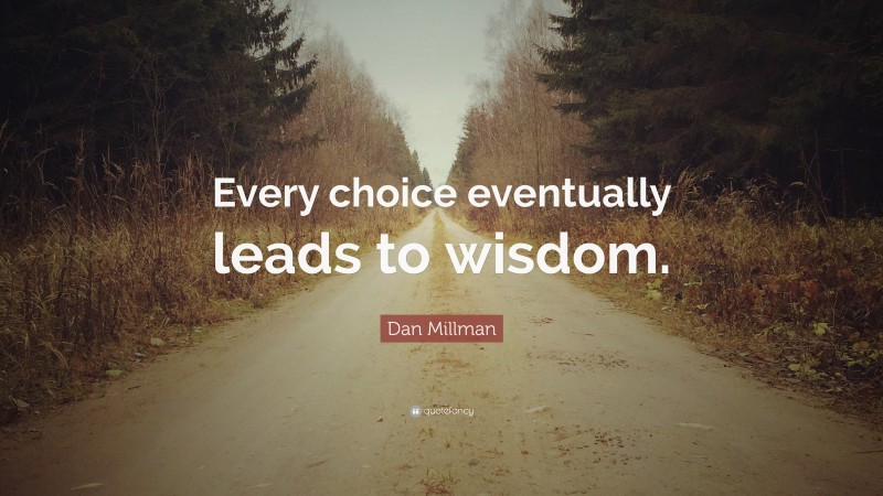 Dan Millman Quote: “Every choice eventually leads to wisdom.”