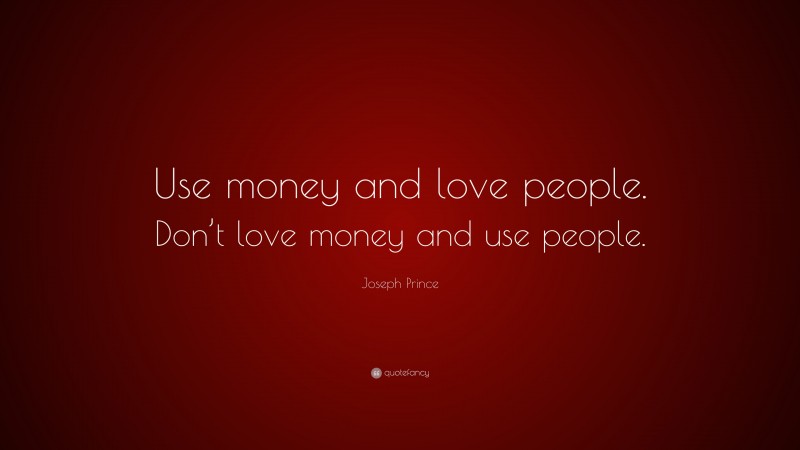 Joseph Prince Quote: “Use money and love people. Don’t love money and use people.”