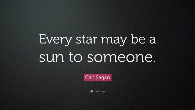 Carl Sagan Quote: “Every star may be a sun to someone.”