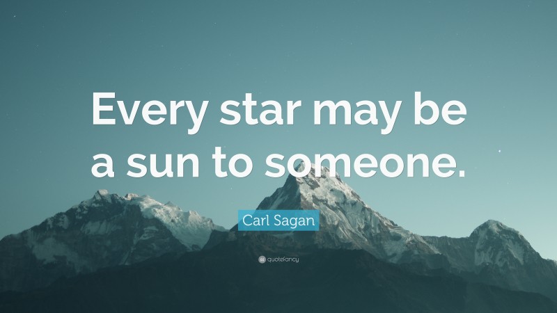 Carl Sagan Quote: “Every star may be a sun to someone.”