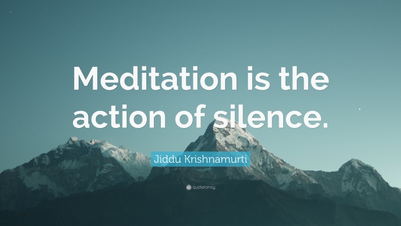 Jiddu Krishnamurti Quote: “Meditation is the action of silence.”