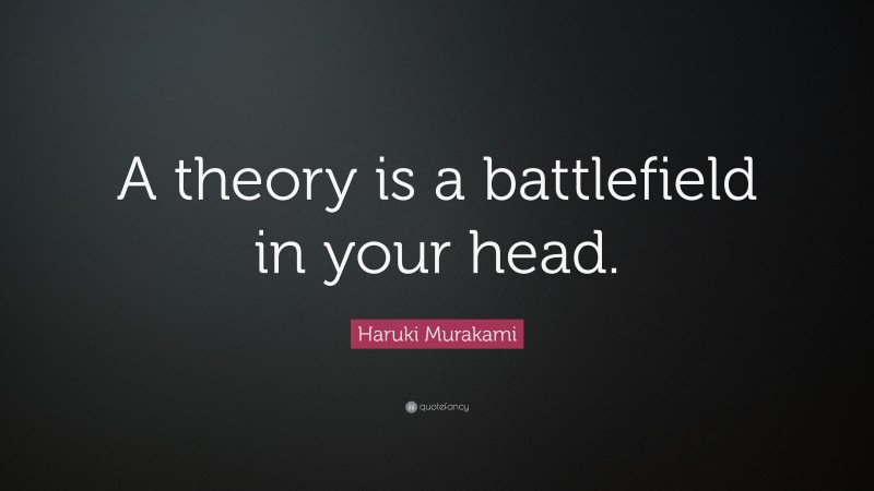 Haruki Murakami Quote: “A theory is a battlefield in your head.”
