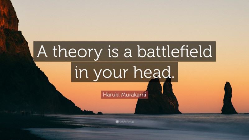 Haruki Murakami Quote: “A theory is a battlefield in your head.”