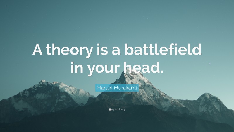Haruki Murakami Quote: “A theory is a battlefield in your head.”