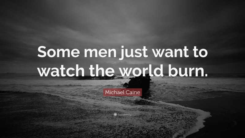 Michael Caine Quote: “Some men just want to watch the world burn.”