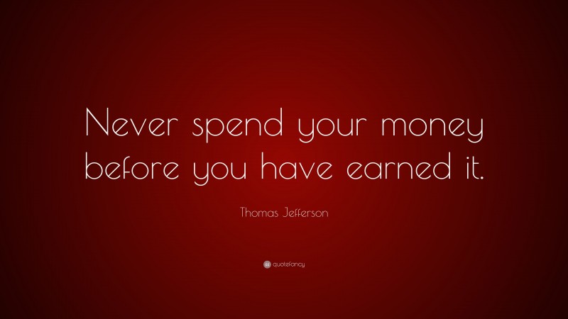 Thomas Jefferson Quote: “Never spend your money before you have earned it.”