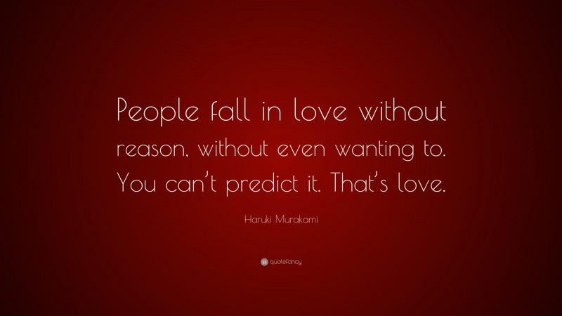 Haruki Murakami Quote: “People fall in love without reason, without even wanting to. You can’t predict it. That’s love.”