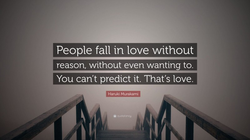 Haruki Murakami Quote: “People fall in love without reason, without even wanting to. You can’t predict it. That’s love.”