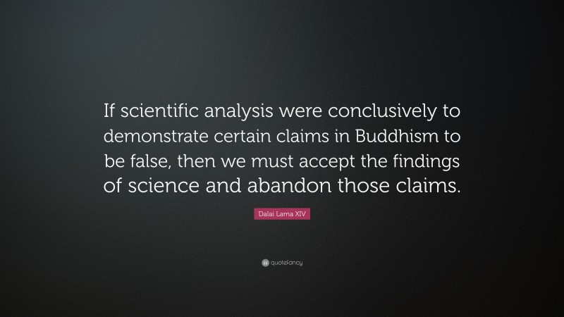 Dalai Lama XIV Quote: “If scientific analysis were conclusively to demonstrate certain claims in Buddhism to be false, then we must accept the findings of science and abandon those claims.”