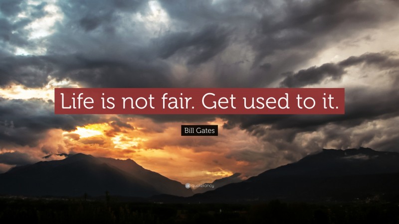 Bill Gates Quote: “Life is not fair. Get used to it.”