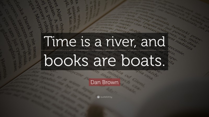 Dan Brown Quote: “Time is a river, and books are boats.”