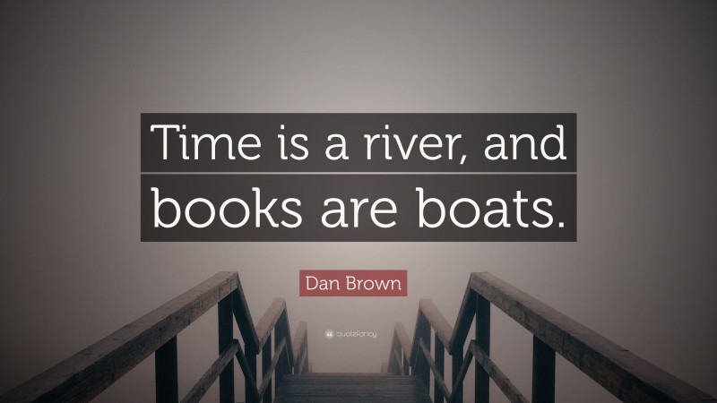 Dan Brown Quote: “Time is a river, and books are boats.”