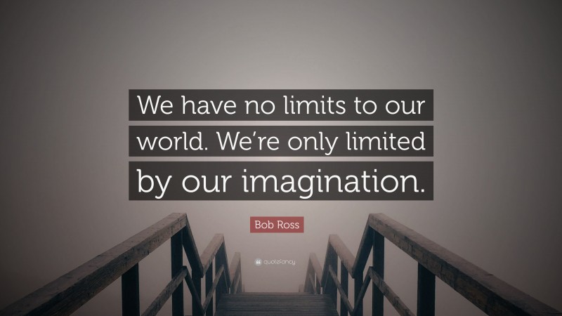 Bob Ross Quote: “We have no limits to our world. We’re only limited by our imagination.”