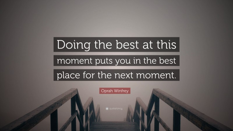 Oprah Winfrey Quote: “Doing the best at this moment puts you in the best place for the next moment.”