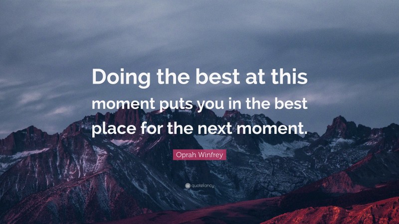 Oprah Winfrey Quote: “Doing the best at this moment puts you in the best place for the next moment.”