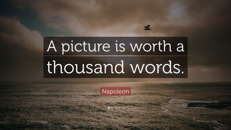 Napoleon Quote: “A picture is worth a thousand words.”