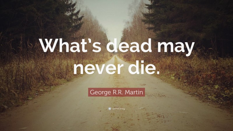 George R.R. Martin Quote: “What’s dead may never die.”