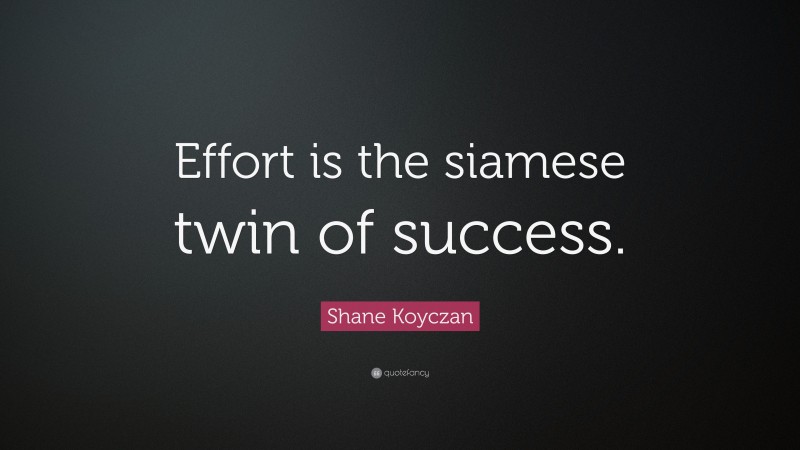 Shane Koyczan Quote: “Effort is the siamese twin of success.”