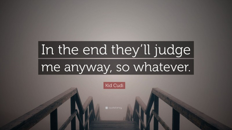 Kid Cudi Quote: “In the end they’ll judge me anyway, so whatever.”