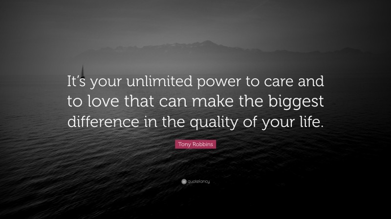 Tony Robbins Quote: “It’s your unlimited power to care and to love that can make the biggest difference in the quality of your life.”