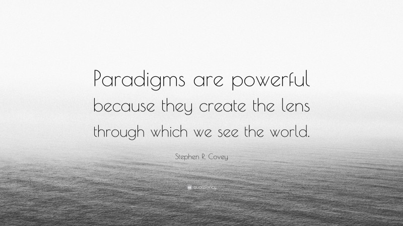 Stephen R. Covey Quote: “Paradigms are powerful because they create the lens through which we see the world.”