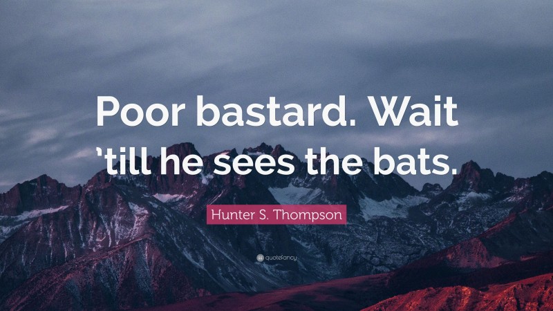 Hunter S. Thompson Quote: “Poor bastard. Wait ’till he sees the bats.”