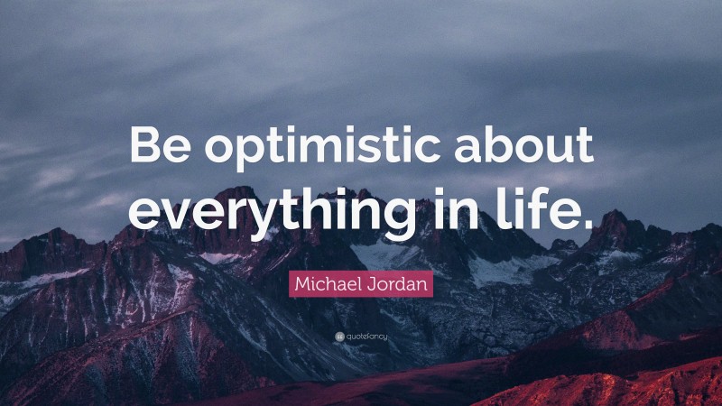 Michael Jordan Quote: “Be optimistic about everything in life.”